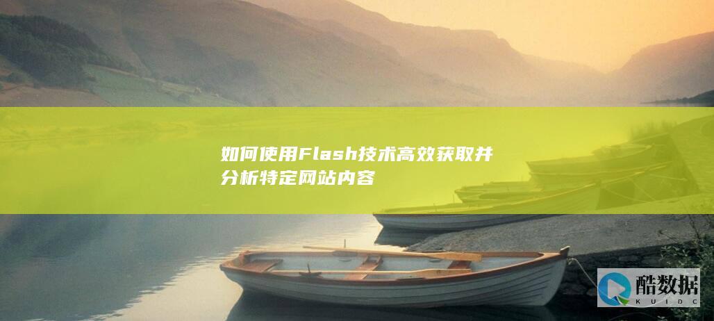 如何使用Flash技术高效获取并分析特定网站内容