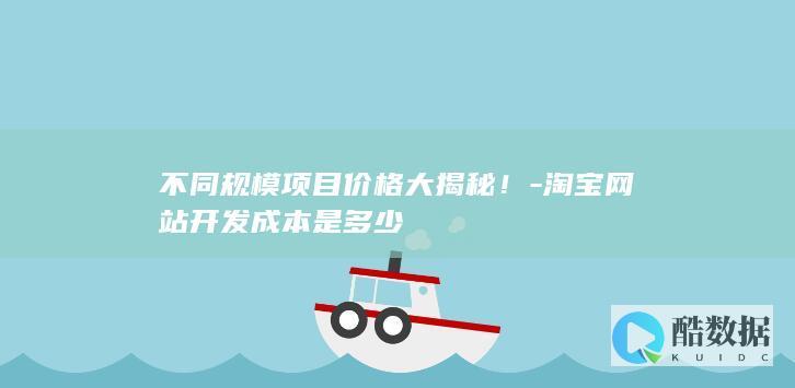 不同规模项目价格大揭秘！-淘宝网站开发成本是多少