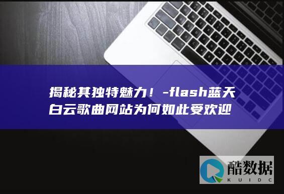 flash蓝天白云歌曲网站为何如此受欢迎