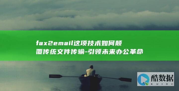 fax2email这项技术如何颠覆传统文件传输-引领未来办公革命