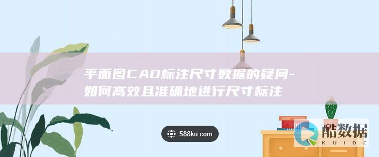 平面图CAD标注尺寸数据的疑问-如何高效且准确地进行尺寸标注