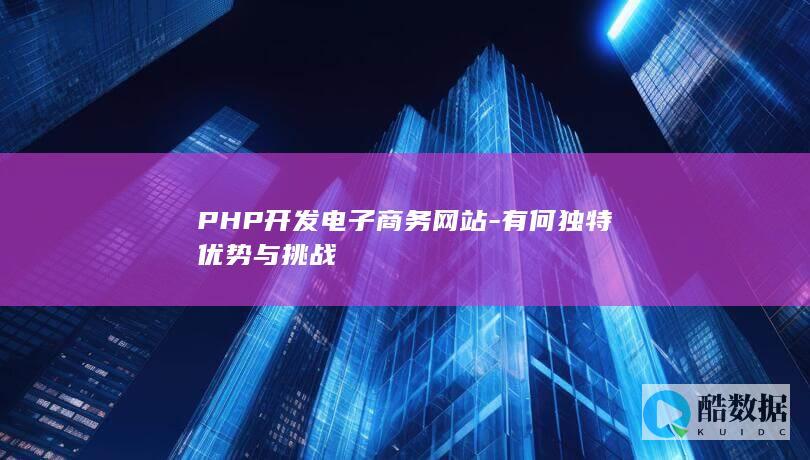 PHP开发电子商务网站-有何独特优势与挑战