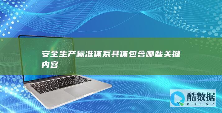 安全生产标准体系具体包含哪些关键内容