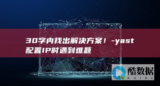 30字内找出解决方案!-yast配置IP时遇到难题