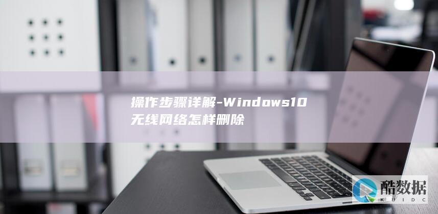 操作步骤详解-Windows10无线网络怎样删除