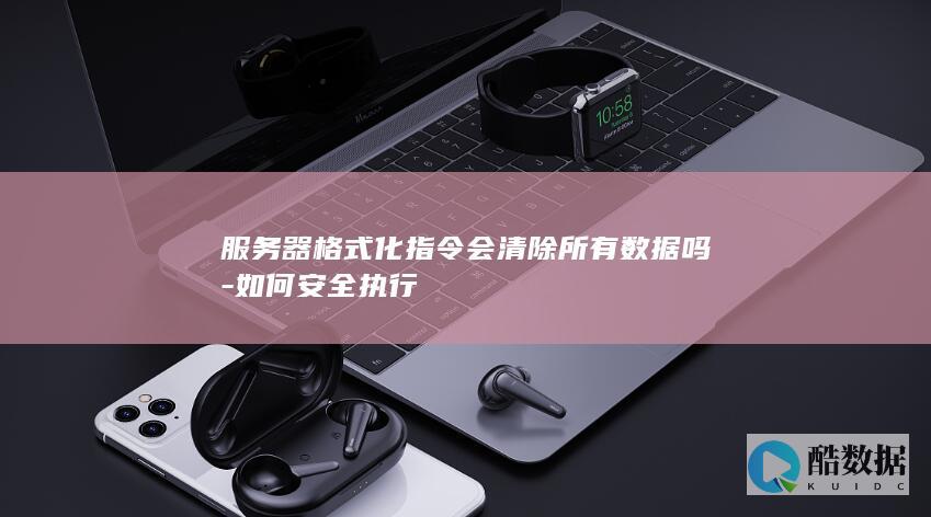 服务器格式化指令会清除所有数据吗-如何安全执行