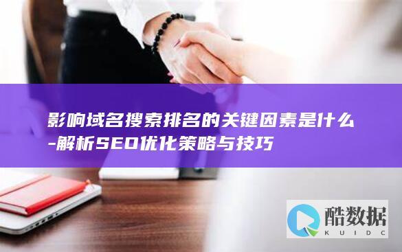 影响域名搜索排名的关键因素是什么-解析SEO优化策略与技巧
