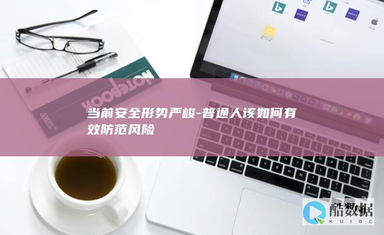 当前安全形势严峻-普通人该如何有效防范风险