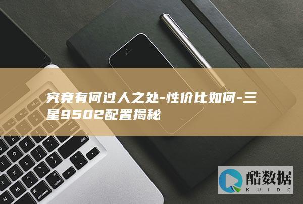 究竟有何过人之处-性价比如何-三星9502配置揭秘