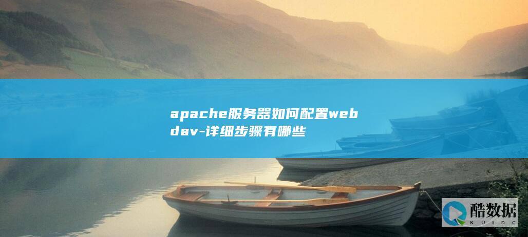 apache服务器如何配置webdav-详细步骤有哪些