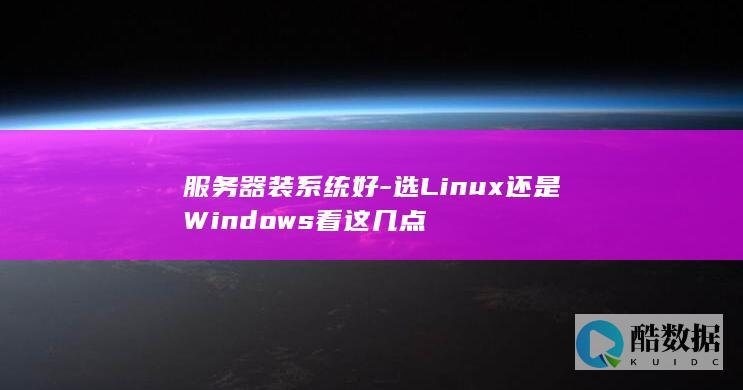服务器装系统好-选Linux还是Windows看这几点