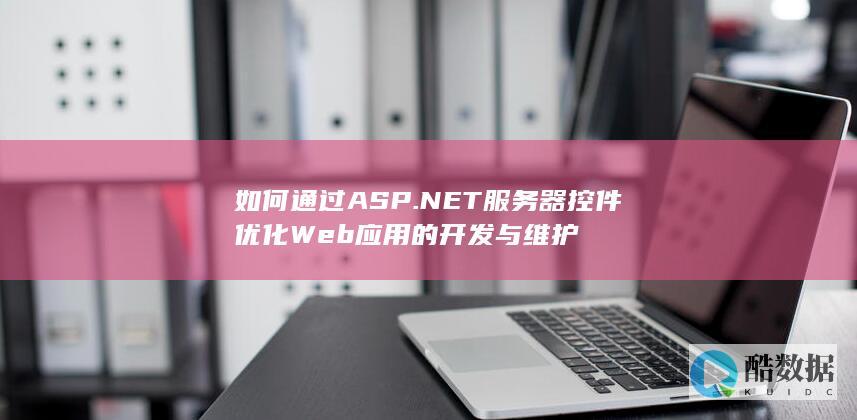 如何通过ASP.NET服务器控件优化Web应用的开发与维护