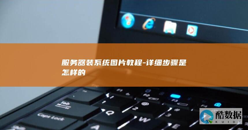 服务器装系统图片教程-详细步骤是怎样的