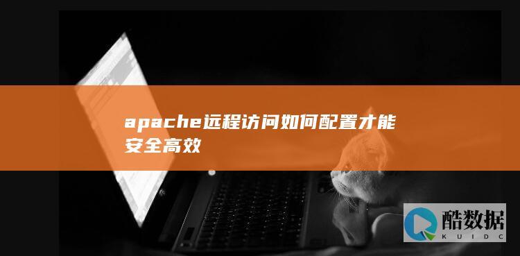 apache远程访问如何配置才能安全高效