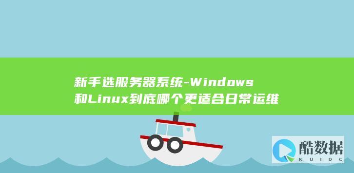 新手选服务器系统-Windows和Linux到底哪个更适合日常运维