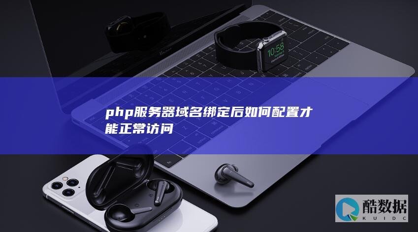 php服务器域名绑定后如何配置才能正常访问