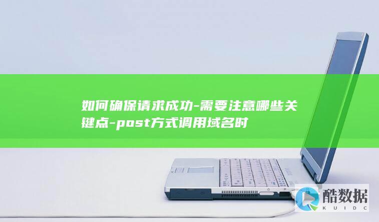 如何确保请求成功-需要注意哪些关键点-post方式调用域名时