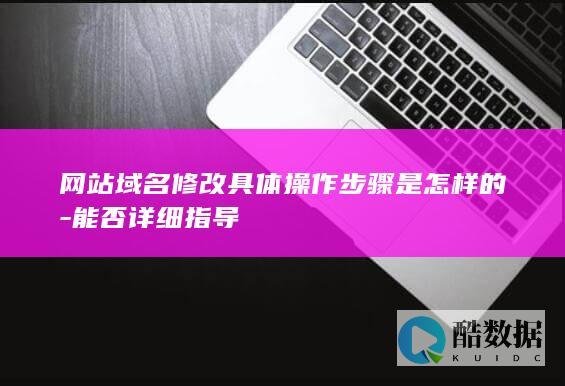 网站域名修改具体操作步骤是怎样的-能否详细指导