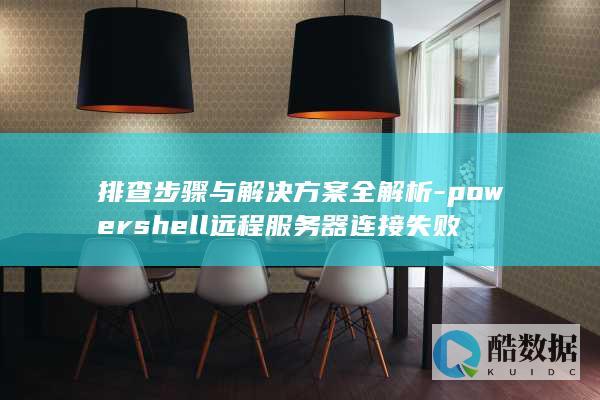 排查步骤与解决方案全解析-powershell远程服务器连接失败