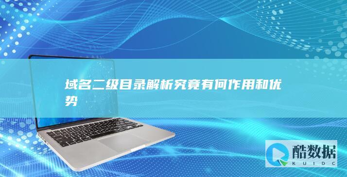 域名二级目录解析究竟有何作用和优势