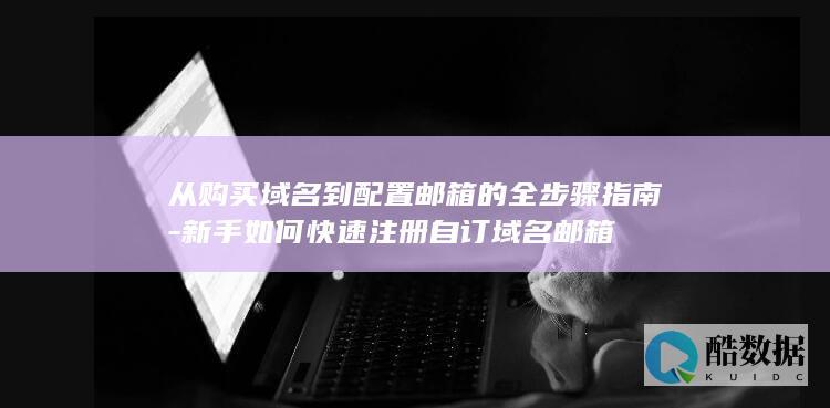 从购买域名到配置邮箱的全步骤指南-新手如何快速注册自订域名邮箱