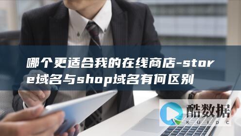 哪个更适合我的在线商店-store域名与shop域名有何区别