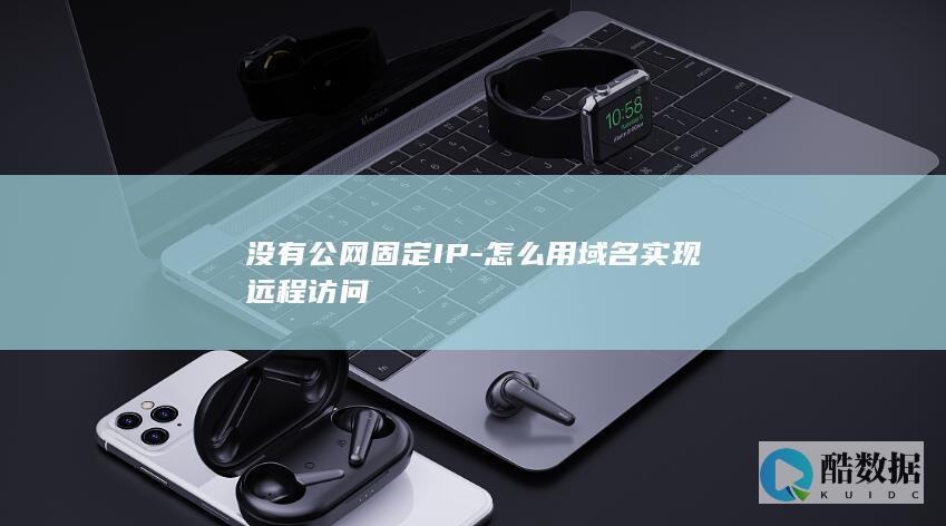 没有公网固定IP-怎么用域名实现远程访问