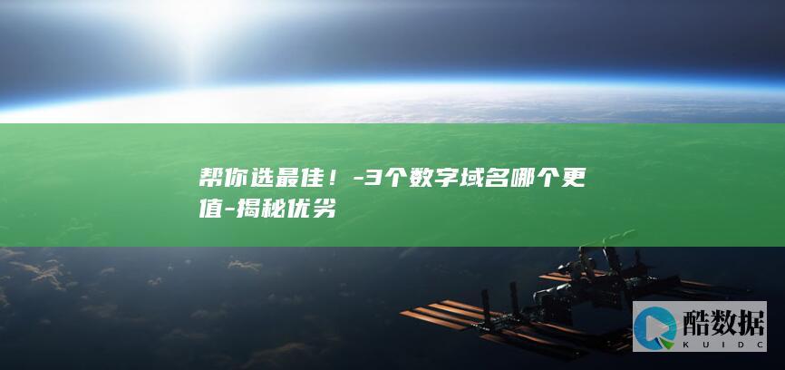 帮你选最佳！-3个数字域名哪个更值-揭秘优劣
