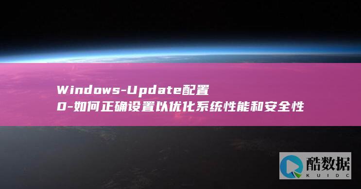 Windows-Update配置0-如何正确设置以优化系统性能和安全性