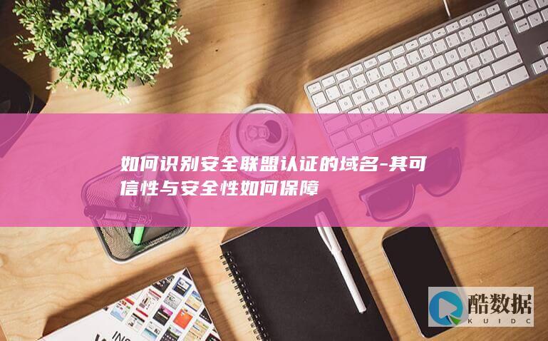 如何识别安全联盟认证的域名-其可信性与安全性如何保障