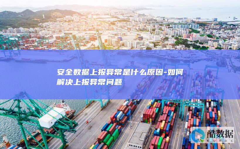 安全数据上报异常是什么原因-如何解决上报异常问题