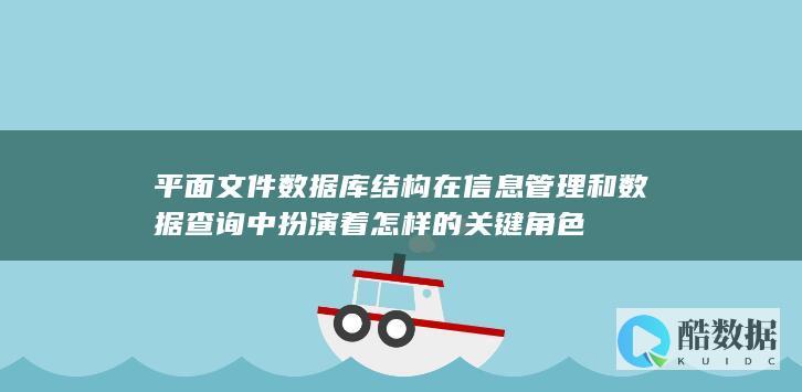 平面文件数据库结构在信息管理和数据查询中扮演着怎样的关键角色