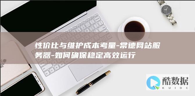 性价比与维护成本考量-常德网站服务器-如何确保稳定高效运行