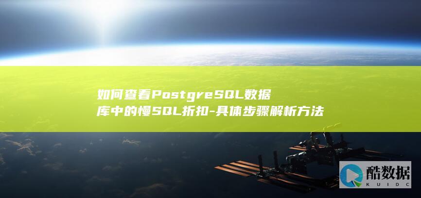 如何查看PostgreSQL数据库中的慢SQL折扣-具体步骤解析方法