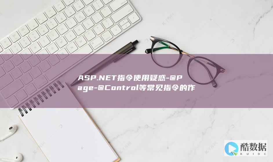 ASP.NET指令使用疑惑-@Page-@Control等常见指令的作用与配置方法是什么