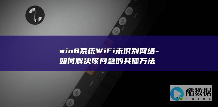 win8系统WiFi未识别网络-如何解决该问题的具体方法
