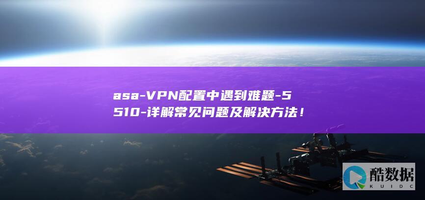 asa-VPN配置中遇到难题-5510-详解常见问题及解决方法!