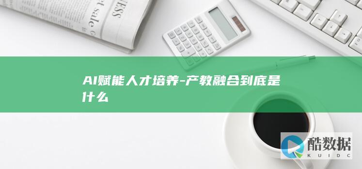AI赋能人才培养-产教融合到底是什么