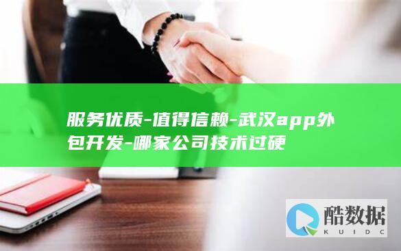 服务优质-值得信赖-武汉app外包开发-哪家公司技术过硬