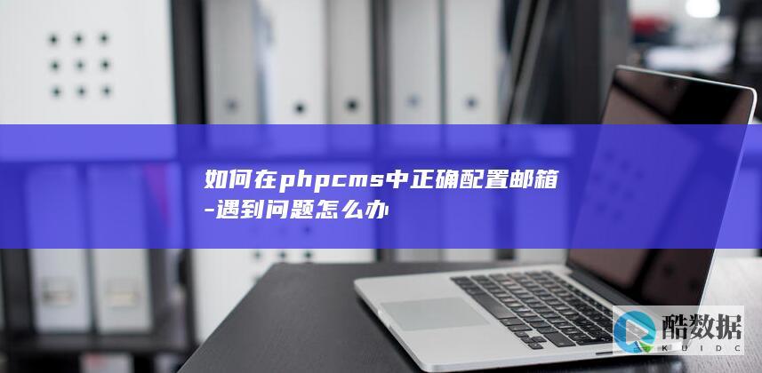 如何在phpcms中正确配置邮箱-遇到问题怎么办