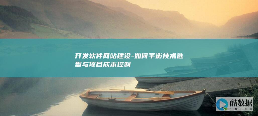 开发软件网站建设-如何平衡技术选型与项目成本控制