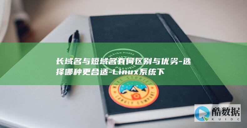 长域名与短域名有何区别与优劣-选择哪种更合适-Linux系统下