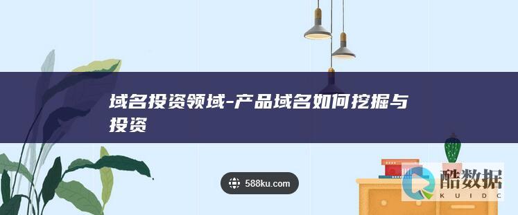 域名投资领域-产品域名如何挖掘与投资
