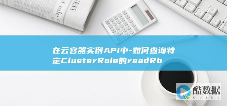 在云容器实例API中-如何查询特定ClusterRole的readRbacAuthorizationV1ClusterRole权限