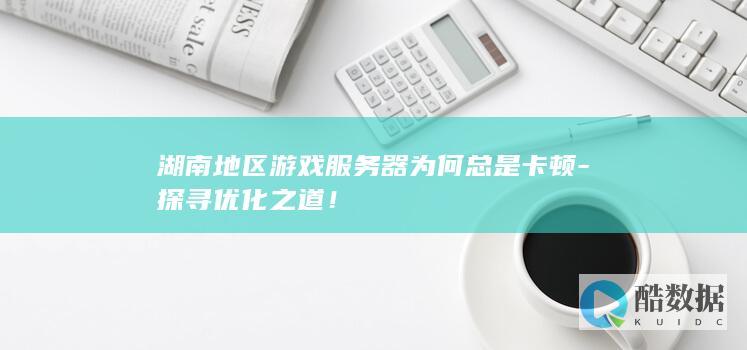 湖南地区游戏服务器为何总是卡顿