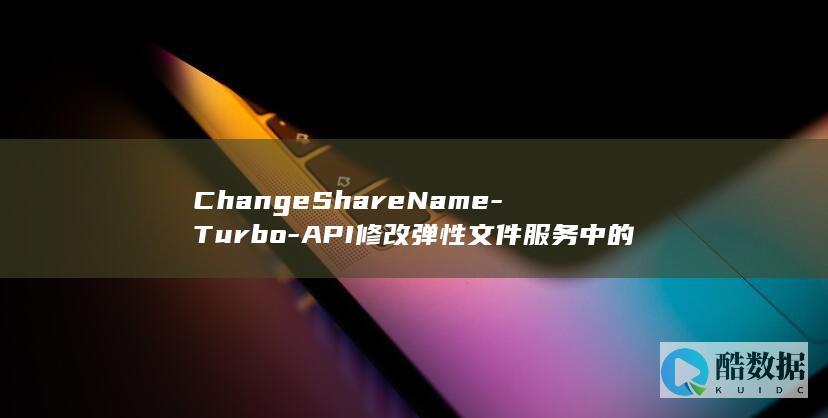 ChangeShareName-Turbo-API修改弹性文件服务中的文件系统名称-如何通过SFS