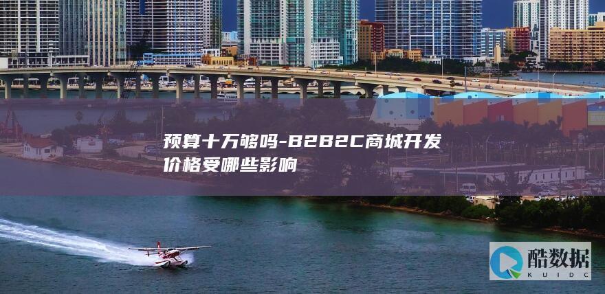 预算十万够吗-B2B2C商城开发价格受哪些影响