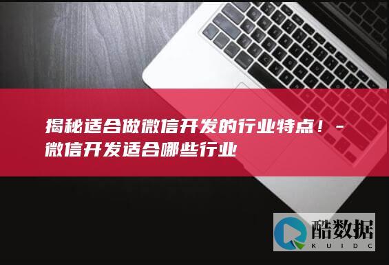 揭秘适合做微信开发的行业特点！-微信开发适合哪些行业