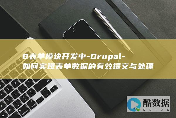 8表单模块开发中-Drupal-如何实现表单数据的有效提交与处理
