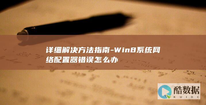 详细解决方法指南-Win8系统网络配置器错误怎么办